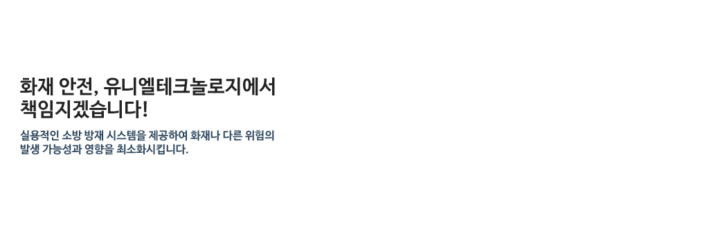 화재 안전, 유니엘테크놀로지에서 책임지겠습니다! - 실용적인 소방 방재 시스템을 제공하여 화재나 다른 위험의 발생 가능성과 영향을 최소화시킵니다.